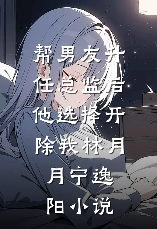帮男友升任总监后，他选择开除我林月月宁逸阳小说