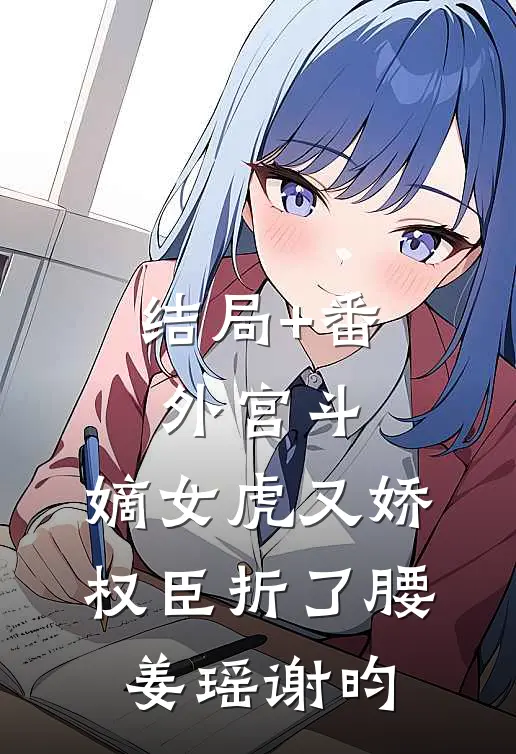 结局+番外宫斗：嫡女虎又娇，权臣折了腰姜瑶谢昀