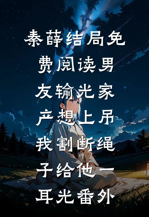 秦薛结局免费阅读男友输光家产想上吊，我割断绳子给他一耳光番外
