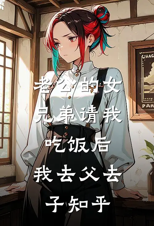 老公的女兄弟请我吃饭后，我去父去子知乎