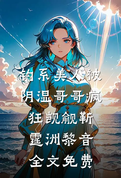 钓系美人被阴湿哥哥疯狂觊觎靳霆洲黎音全文免费