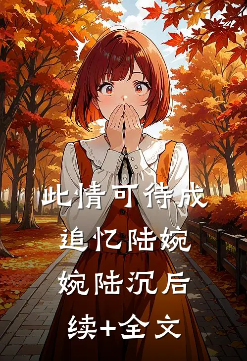 此情可待成追忆陆婉婉陆沉后续+全文