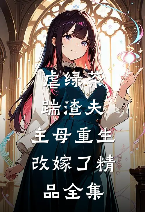 虐绿茶，踹渣夫，主母重生改嫁了精品全集