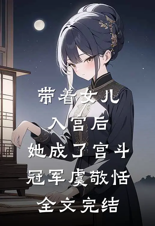 带着女儿入宫后,她成了宫斗冠军 虞敬恬全文完结