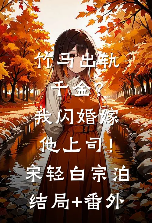 竹马出轨千金？我闪婚嫁他上司！宋轻白宗泊结局+番外