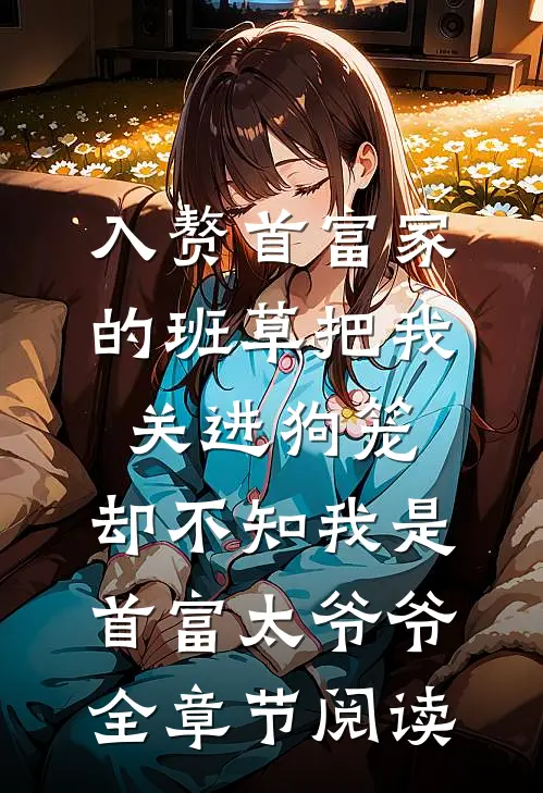 入赘首富家的班草把我关进狗笼，却不知我是首富太爷爷全章节阅读