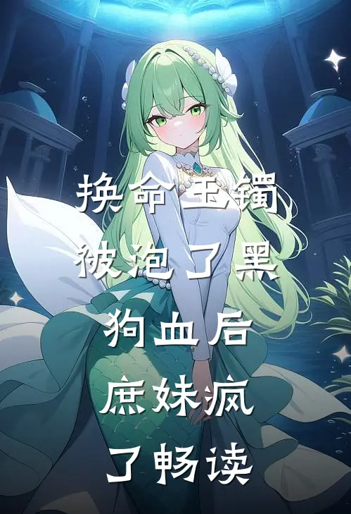换命玉镯被泡了黑狗血后，庶妹疯了畅读
