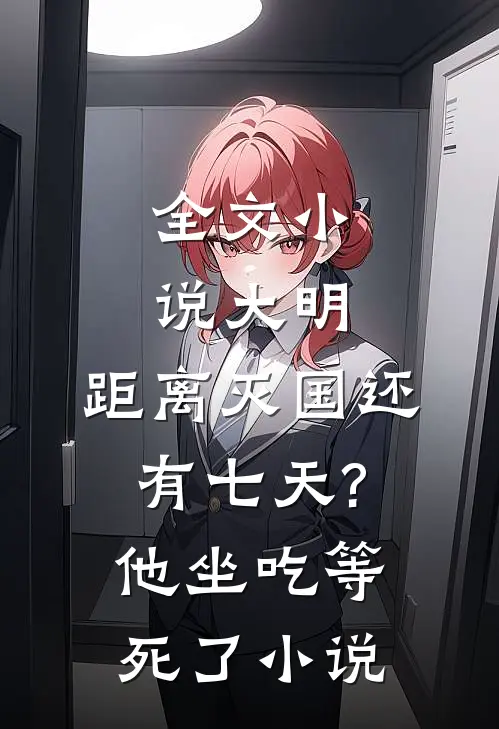 全文小说大明:距离灭国还有七天?他坐吃等死了小说