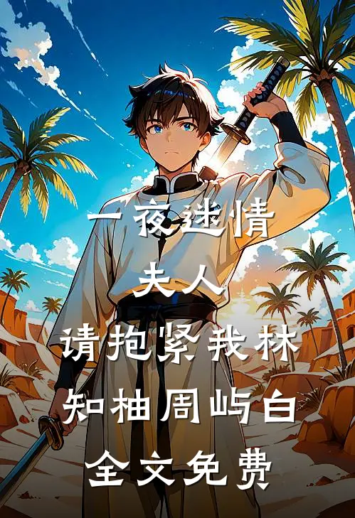 一夜迷情：夫人，请抱紧我林知柚周屿白全文免费