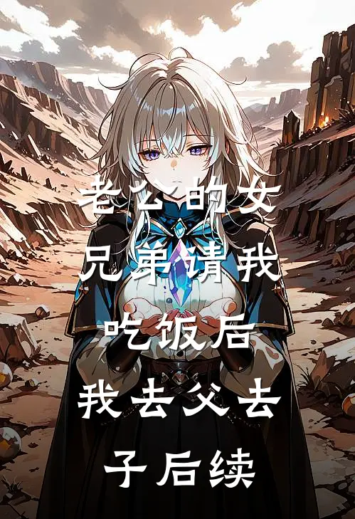 老公的女兄弟请我吃饭后，我去父去子后续
