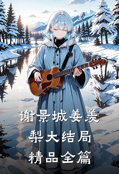 谢景城姜羡梨大结局精品全篇