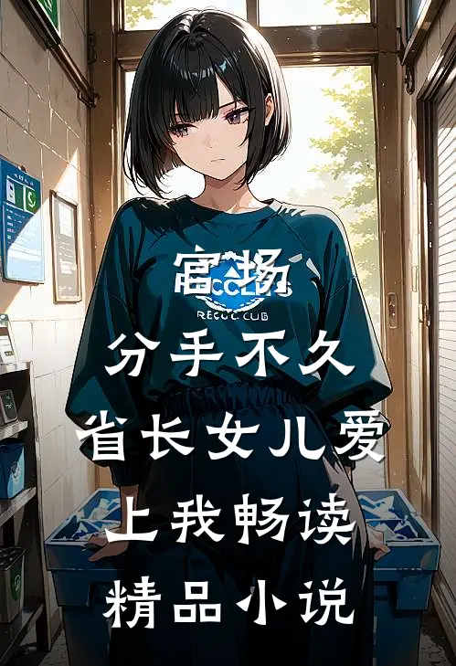 官场：分手不久，省长女儿爱上我畅读精品小说