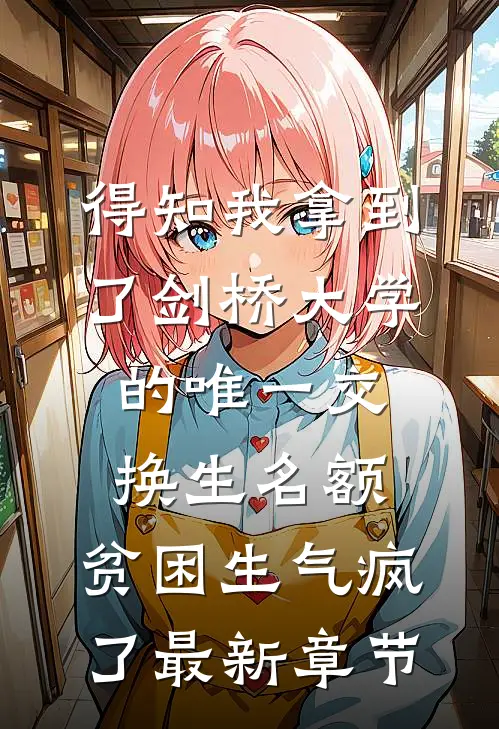 得知我拿到了剑桥大学的唯一交换生名额，贫困生气疯了最新章节