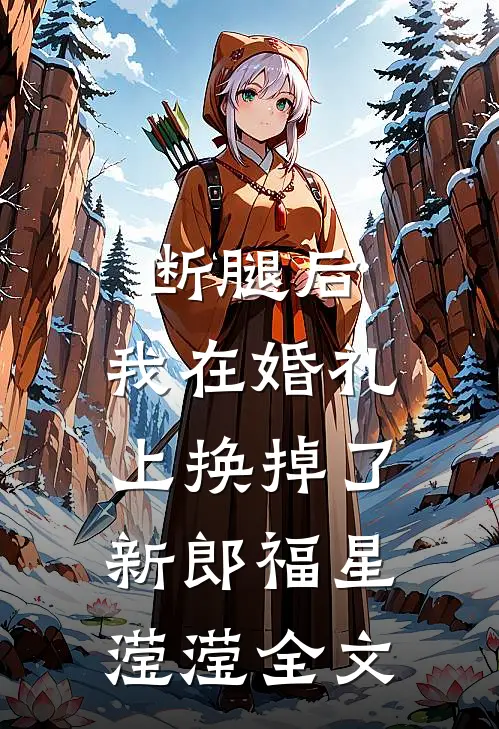 断腿后，我在婚礼上换掉了新郎福星滢滢全文