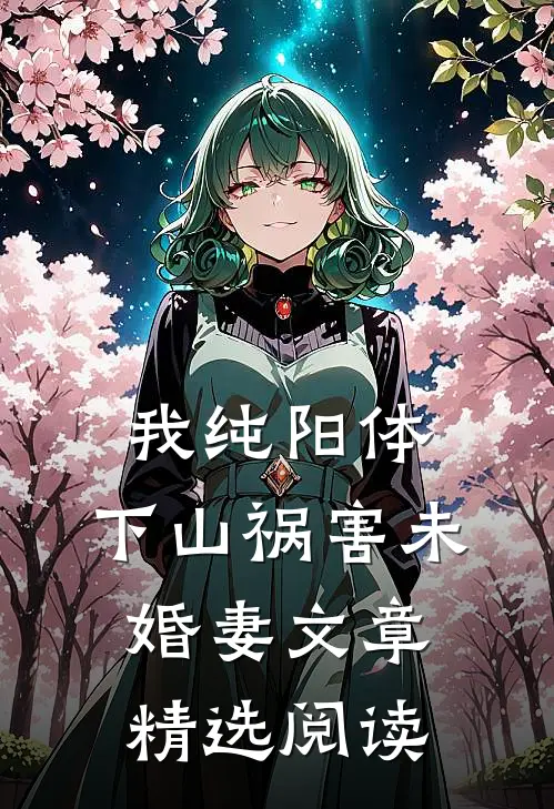 我纯阳体，下山祸害未婚妻文章精选阅读