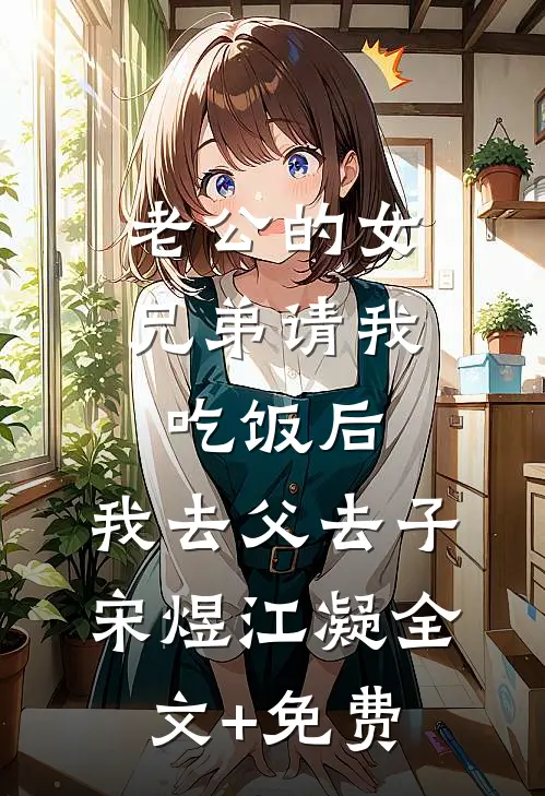老公的女兄弟请我吃饭后，我去父去子宋煜江凝全文+免费