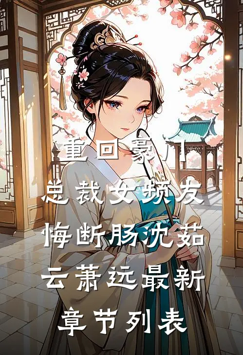 重回豪门，总裁女频友悔断肠沈茹云萧远最新章节列表