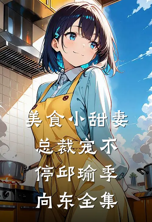 美食小甜妻：总裁宠不停邱瑜季向东全集