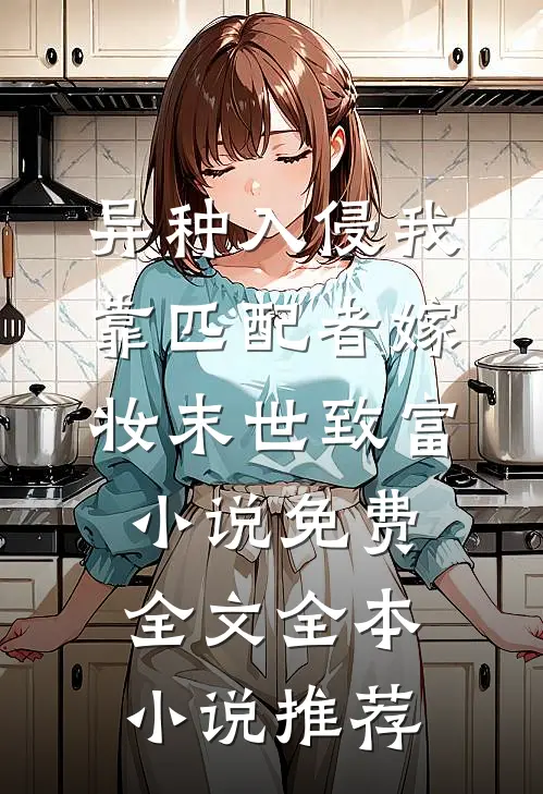 异种入侵我靠匹配者嫁妆末世致富小说免费全文全本小说推荐