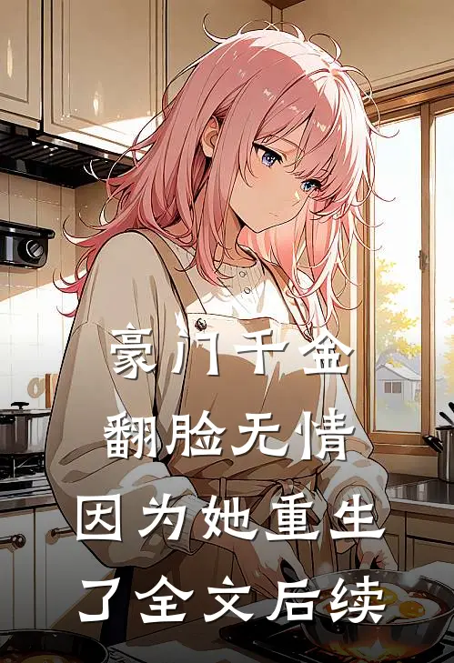 豪门千金翻脸无情，因为她重生了全文后续