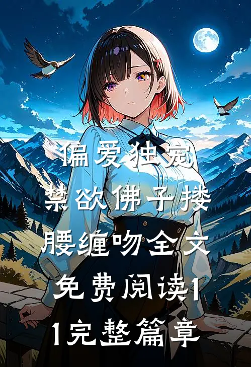 偏爱独宠,禁欲佛子搂腰缠吻全文免费阅读11完整篇章