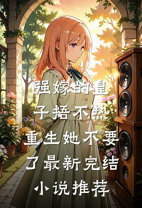强嫁的皇子捂不热，重生她不要了最新完结小说推荐