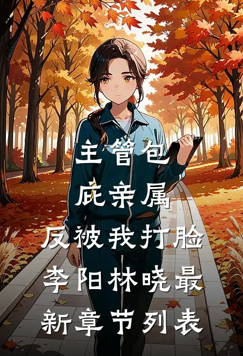 主管包庇亲属，反被我打脸李阳林晓最新章节列表