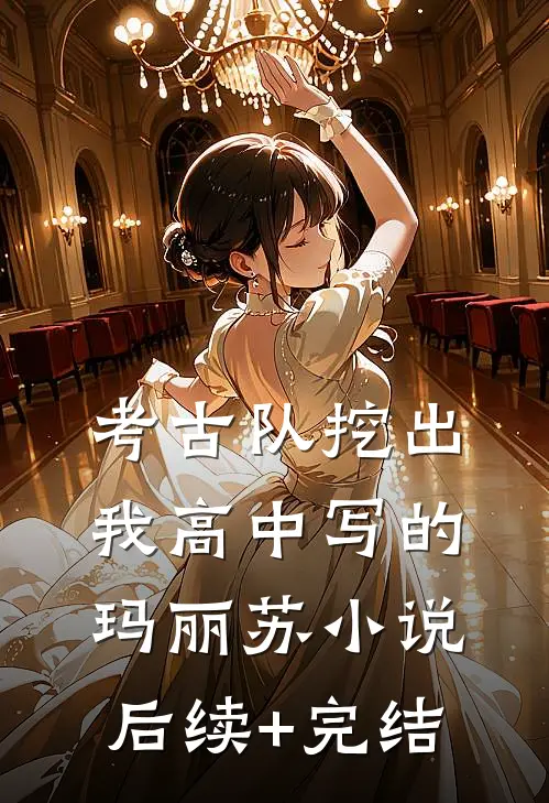 考古队挖出我高中写的玛丽苏小说后续+完结