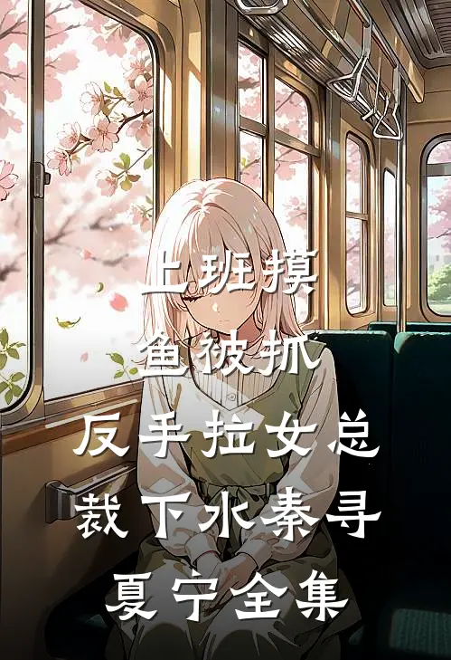 上班摸鱼被抓，反手拉女总裁下水秦寻夏宁全集
