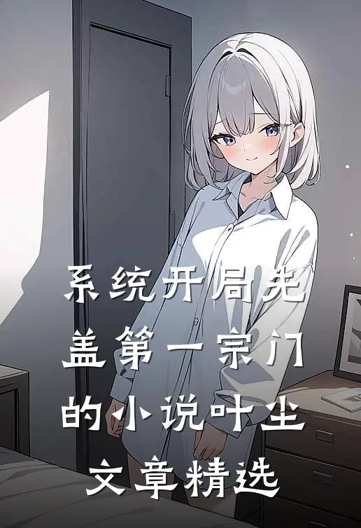 系统开局先盖第一宗门的小说叶尘文章精选
