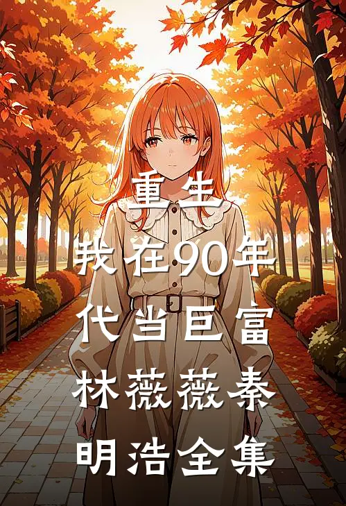 重生：我在90年代当巨富林薇薇秦明浩 全集
