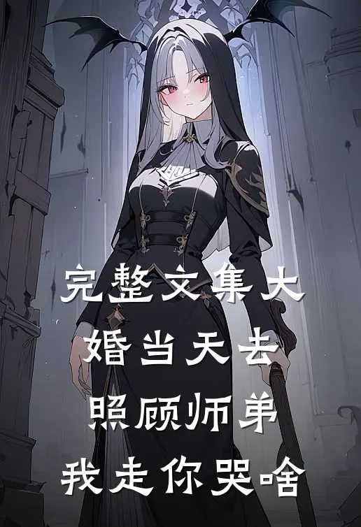 完整文集大婚当天去照顾师弟，我走你哭啥