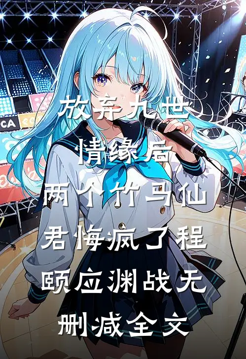 放弃九世情缘后，两个竹马仙君悔疯了程颐应渊战无删减全文