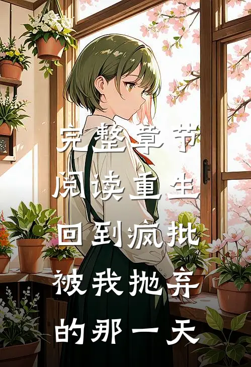 完整章节阅读重生：回到疯批被我抛弃的那一天