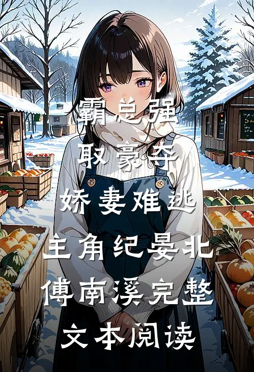 霸总强取豪夺:娇妻难逃,主角纪晏北,傅南溪完整文本阅读