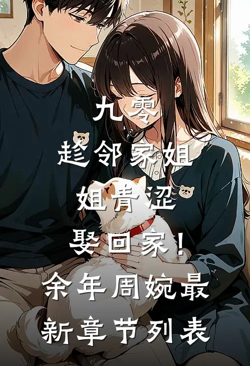 九零：趁邻家姐姐青涩，娶回家！余年周婉最新章节列表