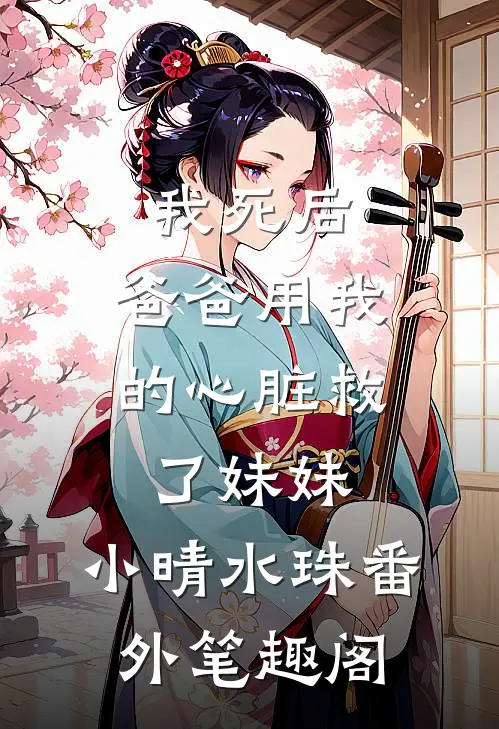 我死后，爸爸用我的心脏救了妹妹：小晴水珠番外笔趣阁