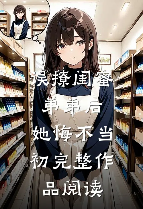 误撩闺蜜弟弟后，她悔不当初完整作品阅读