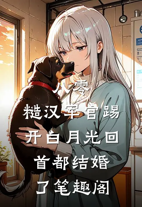 八零：糙汉军官踢开白月光回首都结婚了笔趣阁
