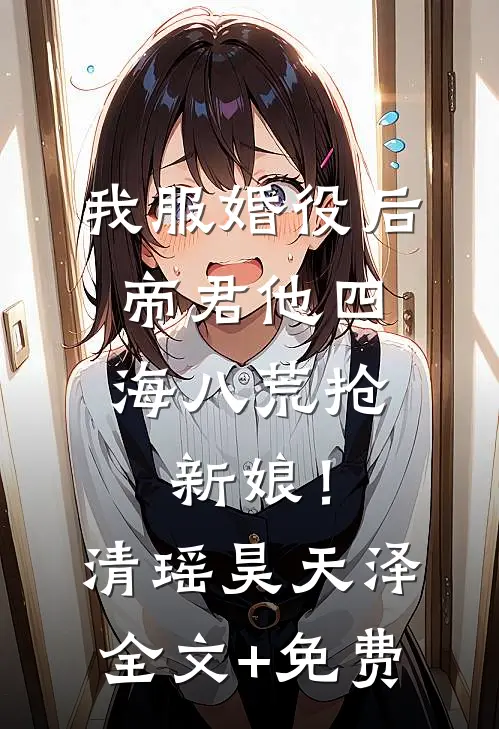 我服婚役后，帝君他四海八荒抢新娘！清瑶昊天泽全文+免费