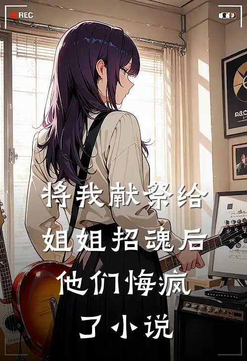 将我献祭给姐姐招魂后，他们悔疯了小说