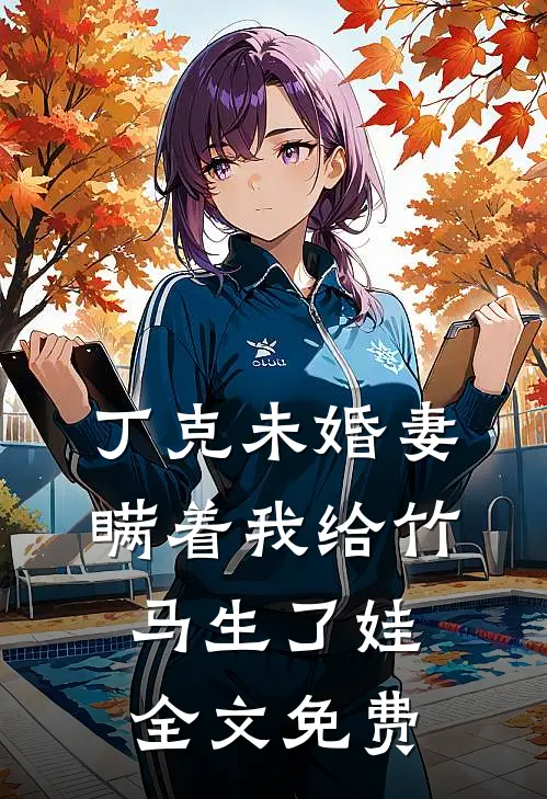丁克未婚妻瞒着我给竹马生了娃全文免费