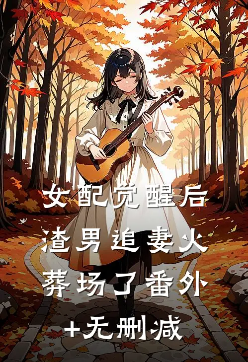 女配觉醒后，渣男追妻火葬场了番外+无删减