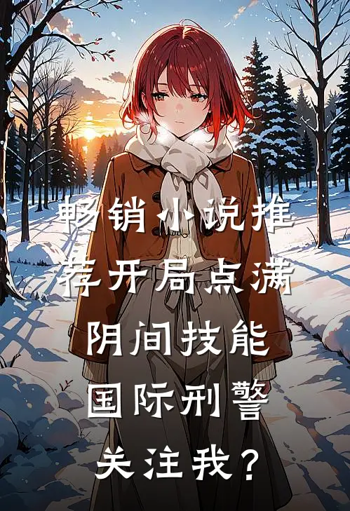 畅销小说推荐开局点满阴间技能，国际刑警关注我？