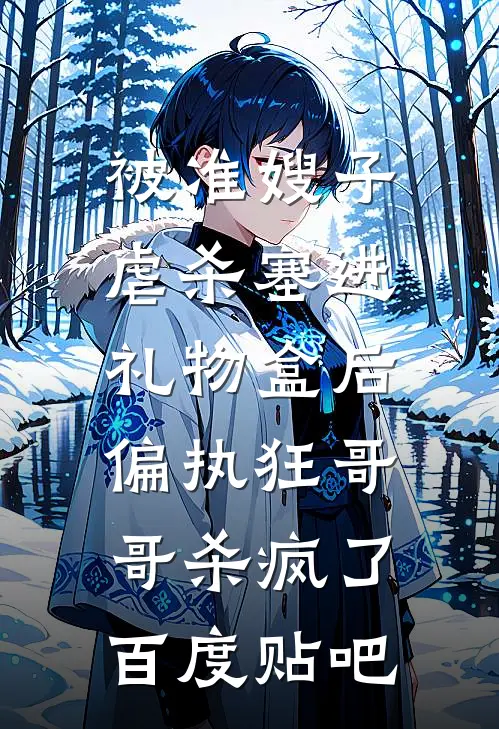 被准嫂子虐杀塞进礼物盒后，偏执狂哥哥杀疯了百度贴吧