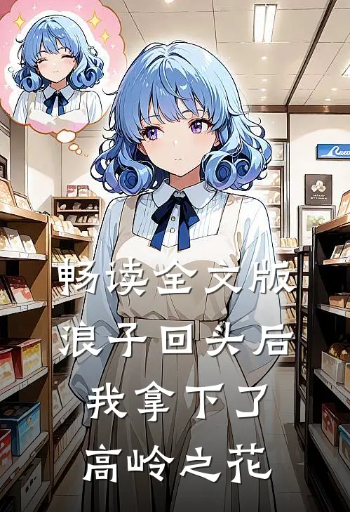 畅读全文版浪子回头后，我拿下了高岭之花