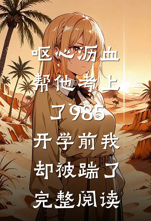 呕心沥血帮他考上了985，开学前我却被踹了完整阅读