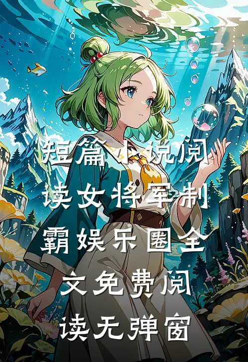 短篇小说阅读女将军制霸娱乐圈全文免费阅读无弹窗