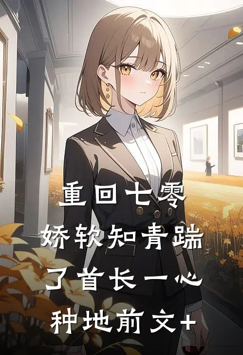 重回七零，娇软知青踹了首长一心种地前文+