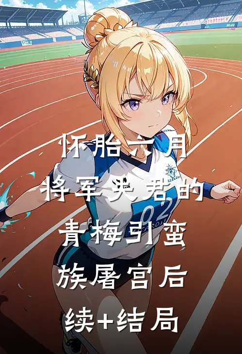 怀胎六月，将军夫君的青梅引蛮族屠宫后续+结局